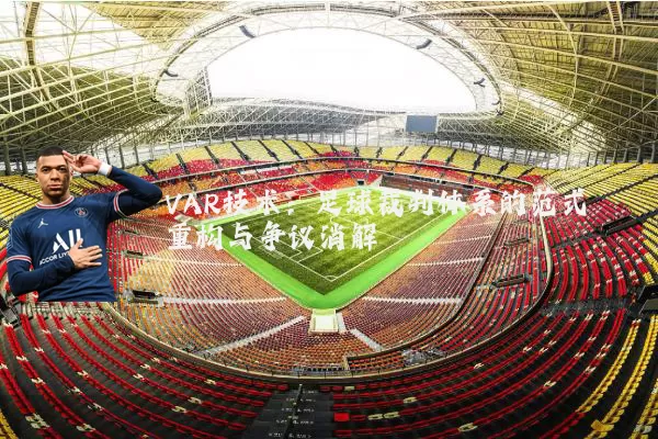 VAR技术：足球裁判体系的范式重构与争议消解