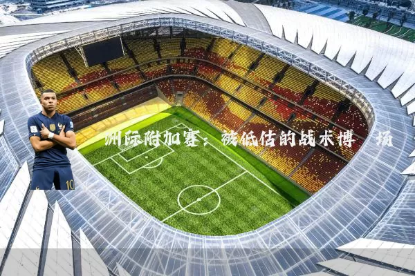 洲际附加赛:被低估的战术博弈场