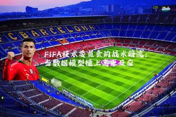 FIFA技术委员会的战术暗流:当数据模型撞上高原反应
