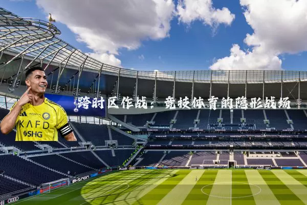 跨时区作战:竞技体育的隐形战场