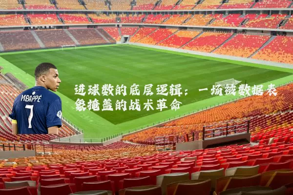 进球数的底层逻辑:一场被数据表象掩盖的战术革命