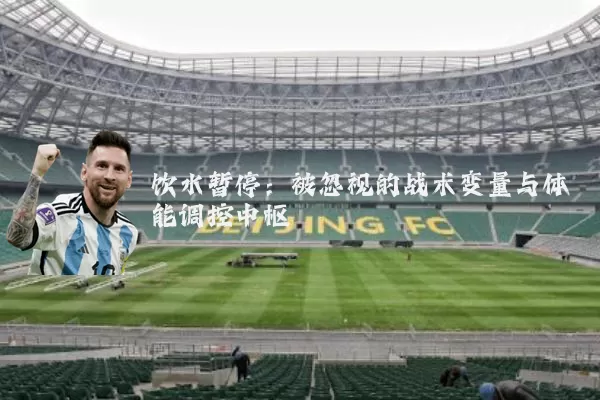 饮水暂停:被忽视的战术变量与体能调控中枢